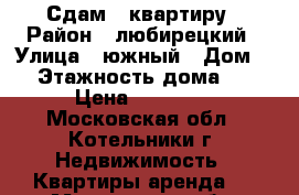 Сдам 1 квартиру › Район ­ любирецкий › Улица ­ южный › Дом ­ 9 › Этажность дома ­ 18 › Цена ­ 30 000 - Московская обл., Котельники г. Недвижимость » Квартиры аренда   . Московская обл.,Котельники г.